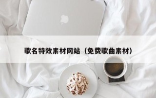 定边歌名特效素材网站（免费歌曲素材）